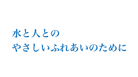 水と人とのやさしいふれあいのために