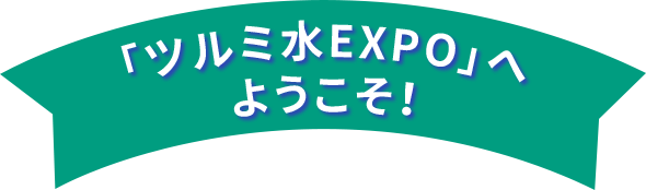 「ツルミ水EXPO」へようこそ！