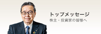 トップメッセージ 株主・投資家の皆様へ