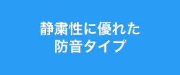 静粛性に優れた防音タイプ