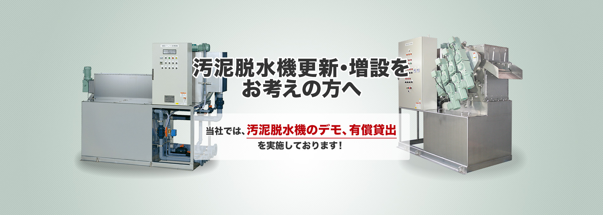 汚泥脱水機更新・増設をお考えの方へ 当社では、汚泥脱水機のデモ、有償貸出を実施しております！