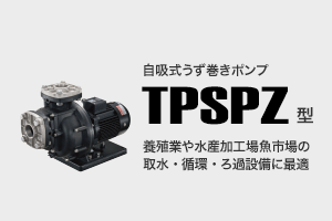 自吸式うず巻きポンプ TPSPZ型 養殖業や水産加工場魚市場の取水・循環・ろ過設備に最適