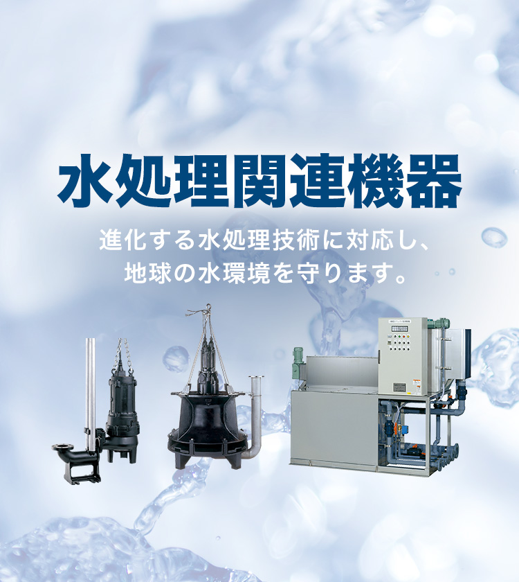 水処理関連機器：進化する水処理技術に対応し、地球の水環境を守ります。