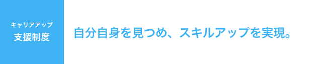 【キャリアアップ支援制度】自分自身を見つめ、スキルアップを実現。