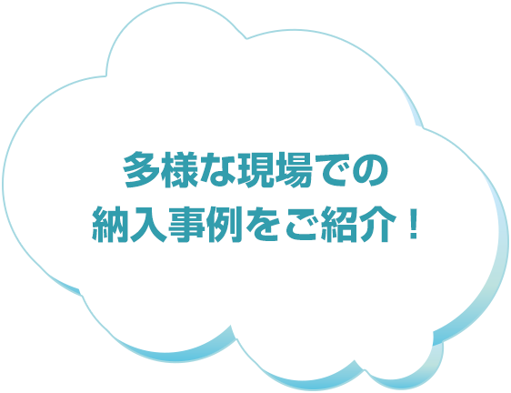 多様な現場での納入事例をご紹介！